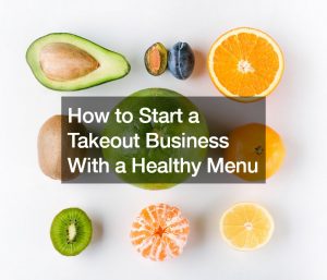How to Start a Takeout Business With a Healthy Menu