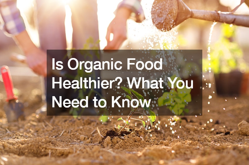 Is Organic Food Healthier? What You Need to Know