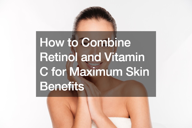 How to Combine Retinol and Vitamin C for Maximum Skin Benefits
