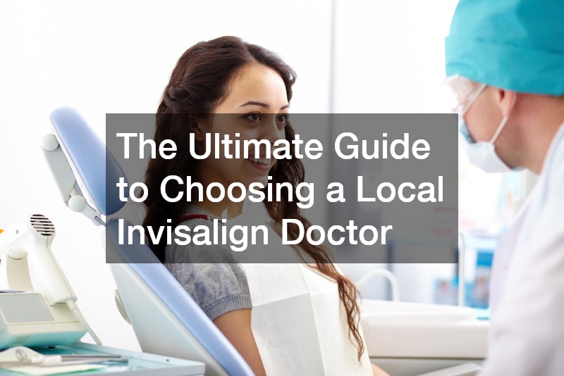 The Ultimate Guide to Choosing a Local Invisalign Doctor